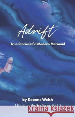 Adrift: True Stories of a Modern Mermaid Deanne Welsh 9781732120617