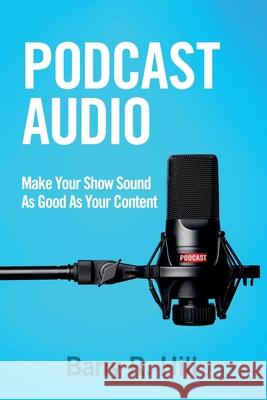 Podcast Audio: Make Your Show Sound As Good As Your Content Barry R. Hill 9781732121003 Rivershore Press