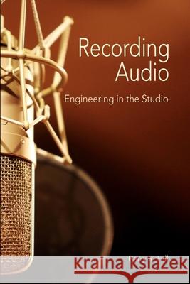 Recording Audio: Engineering in the Studio Barry R. Hill 9781732121041 Rivershore Press