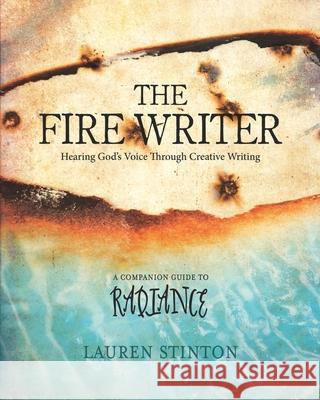 The Fire Writer: Hearing God's Voice Through Creative Writing Lauren Stinton 9781732121638