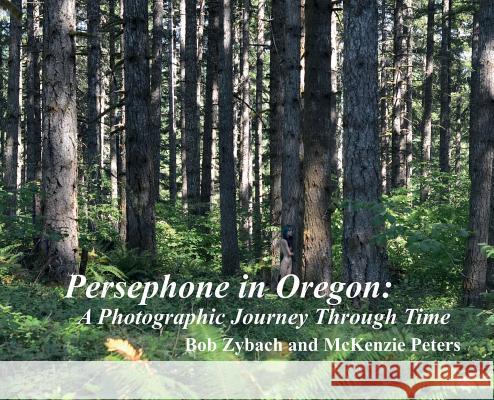 Persephone in Oregon: A Photographic Journey Through Time Bob Zybach McKenzie Peters 9781732127647 NW Maps Co.