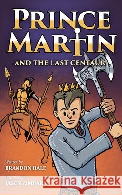 Prince Martin and the Last Centaur: A Tale of Two Brothers, a Courageous Kid, and the Duel for the Desert Brandon Hale Jason Zimdars 9781732127890 Band of Brothers Books