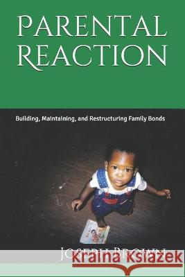 Parental Reaction: Building, Maintaining, and Restructuring Family Bonds Lashonda C. Henderson Joseph J. Brown 9781732131958