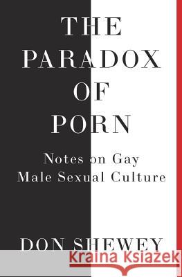 The Paradox of Porn: Notes on Gay Male Sexual Culture Don Shewey 9781732134409