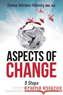 Aspects of Change: 9 Steps to Conquer Your Most Devastating Change, Develop Boundless Energy, and Create a Life You Love Donna Johnson-Klonsky 9781732138001