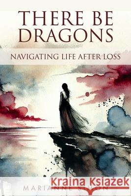 There Be Dragons: Navigating Life After Loss Marianne Simon 9781732143616