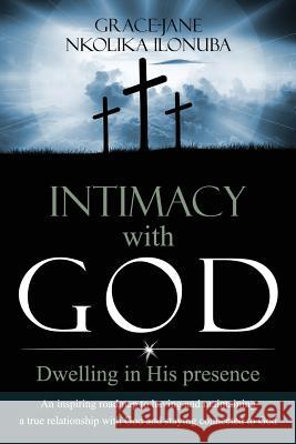 Intimacy with God: Dwelling in His presence Ilonuba, Grace-Jane Nkolika 9781732147515 Grace Ilonuba Ministries