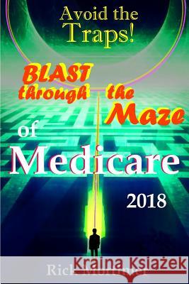 Avoid the Traps! Blast Through The Maze of Medicare: How to Find the Best Medicare Plan for You, and How to Get Everything You Need Once You Are Insid Mortimer, Rick 9781732152403 Next Mountain Publishing