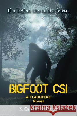 Bigfoot CSI: A Flashfire Novel Sullivan, K. Osborn 9781732152809 Kissing Frog Books, LLC