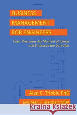 Business Management for Engineers: How I Overcame My Moment of Inertia and Embraced the Dark Side Alan C. Tribble Alan F. Breitbart 9781732154506 Alan Tribble