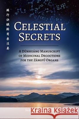 Celestial Secrets: A Dūnhuáng Manuscript of Medicinal Decoctions for the Zàngfǔ Organs Wilms, Sabine 9781732157170 Happy Goat Productions