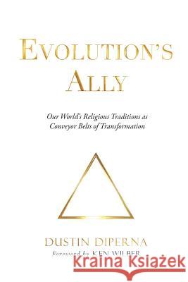 Evolution's Ally: Our World's Religious Traditions as Conveyor Belts of Transformation DiPerna Dustin 9781732157903 Bright Alliance