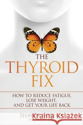 The Thyroid Fix: How to Reduce Fatigue, Lose Weight, and Get Your Life Back Shawn S. Soszka 9781732160118 Evergreen Integrative Medicine, LLC