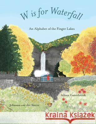 W is for Waterfall: An Alphabet of the Finger Lakes Region of New York State Easterbrook, Aileen 9781732161429 Seneca Lake Press