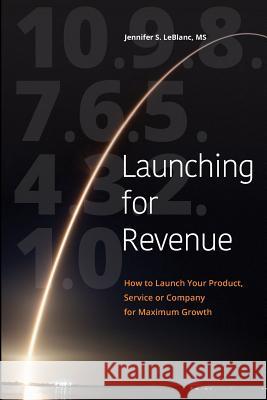 Launching for Revenue (B&W paperback): How to Launch Your Product, Service or Company for Maximum Growth LeBlanc, Jennifer S. 9781732163904 Hal House