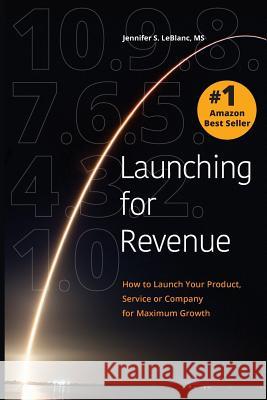 Launching for Revenue: How to Launch Your Product, Service or Company for Maximum Growth Jennifer S. LeBlan 9781732163928 Hal House