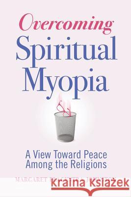 Overcoming Spiritual Myopia: A View Toward Peace Among the Religions Margaret Placentra Johnston 9781732164802 Margaret Placentra Johnston