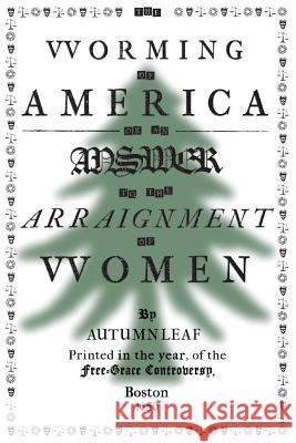 The Worming of America, Or, An Answer to the Arraignment of Women Leaf, Autumn 9781732166905 Free-Grace Press