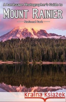 A Landscape Photographer's Guide to Mount Rainier National Park Anthony Jones 9781732168008 Right Angles Photography