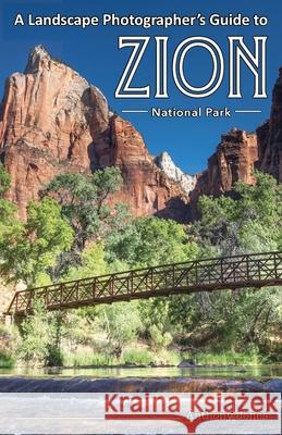 A Landscape Photographer's Guide to Zion National Park Anthony Jones 9781732168015