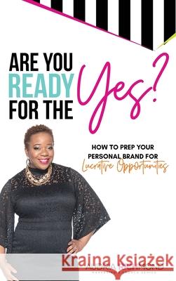 Are You Ready for the Yes?: How to Prep Your Personal Brand for Lucrative Opportunities Audria Richmond 9781732170353