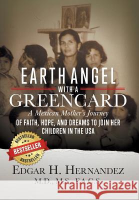 Earth Angel with a Green Card: A Mexican Mother's Journey of Faith, Hope, and Dreams to Join her Children in the USA Hernandez, Edgar H. 9781732173620 Cartwright Publishing