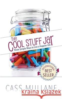 The Cool Stuff Jar: Three Simple Ways to Live a Happier Life Cass Mullane 9781732175310