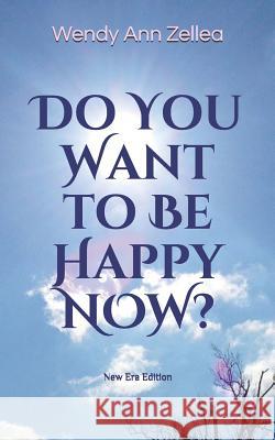 Do You Want to Be Happy Now?: New Era Edition Wendy Ann Zellea 9781732177505 Happy Awareness Publications, LLC.