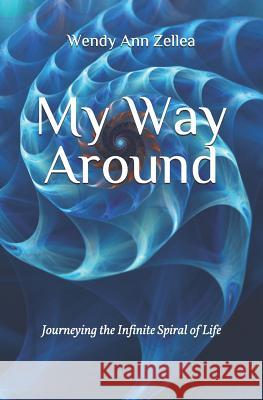 My Way Around: Journeying the Infinite Spiral of Life Wendy Ann Zellea 9781732177529 Happy Awareness Publications
