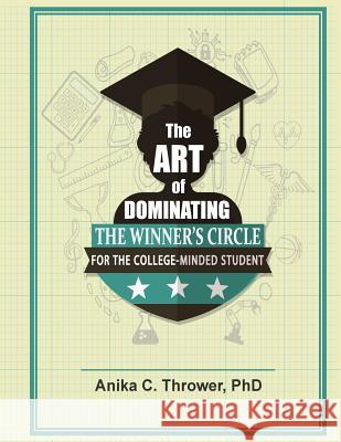 The Art of Dominating the Winner's Circle: for the College-Minded Student Thrower Phd, Anika 9781732179820