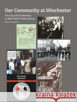 Our Community at Winchester: The City and Its Workers at New Haven's Gun Factory Joan Cavanagh Jeanne Criscola 9781732180154 Octoberworks