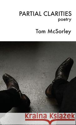 Partial Clarities: Poetry Tom McSorley 9781732181731 Elboro Press