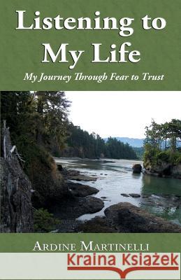 Listening to My Life: My Journey Through Fear to Trust Ardine Martinelli 9781732186002