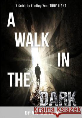 A Walk in the Dark: A Guide to Finding Your TRUE LIGHT Victor Manz 9781732186644