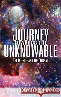 Journey Towards the Unknowable: The Infinite and the Eternal Poonam Sharma 9781732191648