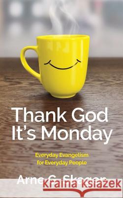 Thank God It's Monday: Everyday Evangelism for Everyday People Arne G. Skagen 9781732196445 Unprecedented Press LLC