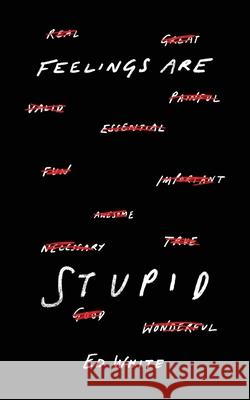 Feelings Are Stupid Ed White 9781732196469 Unprecedented Press LLC