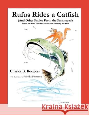 Rufus Rides a Catfish: (And Other Fables From the Farmstead) Charles B Roegiers, Priscilla Patterson 9781732197671 Retired