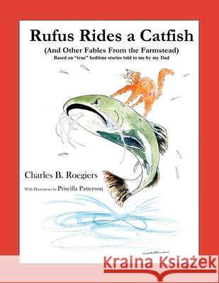 Rufus Rides a Catfish: (And Other Fables From the Farmstead) Charles B Roegiers, Priscilla Patterson 9781732197671