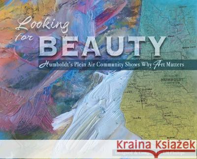 Looking for Beauty: Humboldt's Plein Air Community Shows Why Art Matters CM Phillips 9781732199897 Sequoiasong Publications