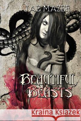 Beautiful Beasts: A Collection of Visceral Horror Jae Mazer 9781732204225 Feathered Tentacle Press