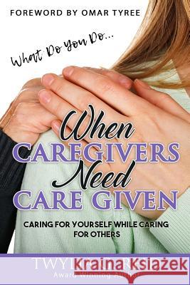 What Do You Do...WHEN CAREGIVERS NEED CARE GIVEN: Caring For Yourself While Caring For Others Twylia G Reid, Omar Tyree 9781732206373 Broken Wings