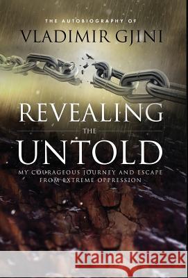 Revealing the Untold: My Courageous Journey And Escape From Extreme Oppression Gjini, Vladimir 9781732209022 Gjini Publishing, LLC