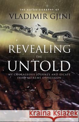 Revealing the Untold: My Courageous Journey And Escape From Extreme Oppression Gjini, Vladimir 9781732209084 Gjini Publishing, LLC