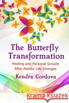 The Butterfly Transformation: Healing and Personal Growth After Painful Life Changes Kendra Cordova 9781732212169 Kendra Cordova