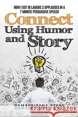 Connect Using Humor and Story: How I Got 18 Laughs 3 Applauses in a 7 Minute Persuasive Speech Ramakrishna Reddy 9781732212749 Ramakrishna Reddy