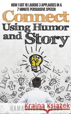 Connect Using Humor and Story: How I Got 18 Laughs 3 Applauses in a 7 Minute Persuasive Speech Ramakrishna Reddy 9781732212770 Ramakrishna Reddy
