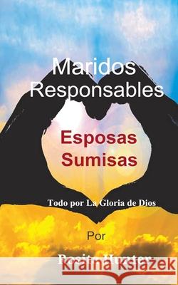 Maridos Responsables Esposas Sumisas: Todo por la Gloria de Dios Rosita Hunter 9781732219380 Eagles Word Christian Publisher