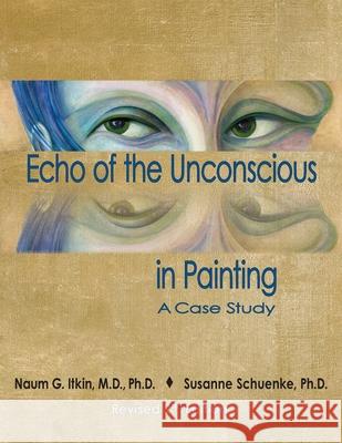 Echo of the Unconscious in Painting: A Case Study Naum G. Itkin Susanne Schuenke 9781732220546