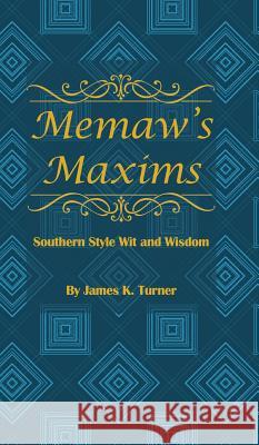 Memaw's Maxims: Southern Style Wit and Wisdom James K. Turner Kevin Rowlett Rebecca Tischler 9781732227521